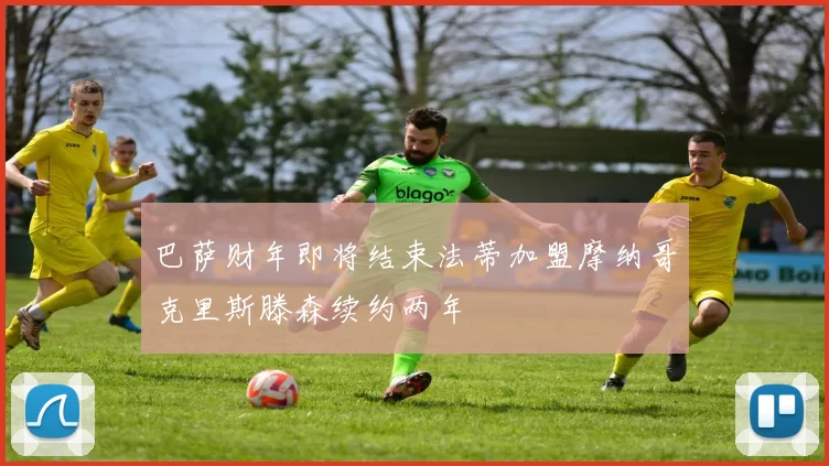 巴萨财年即将结束法蒂加盟摩纳哥克里斯滕森续约两年